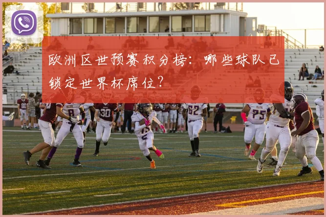 欧洲区世预赛积分榜：哪些球队已锁定世界杯席位？