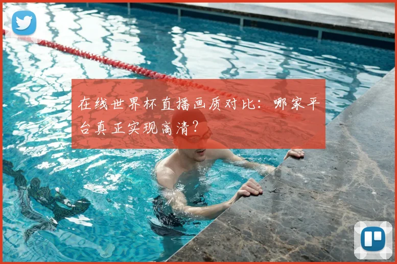 在线世界杯直播画质对比：哪家平台真正实现高清？