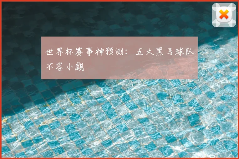 世界杯赛事神预测:五大黑马球队不容小觑