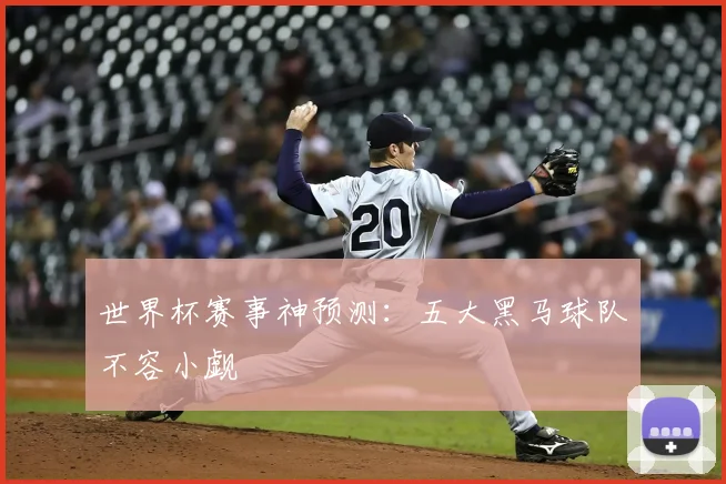 世界杯赛事神预测：五大黑马球队不容小觑