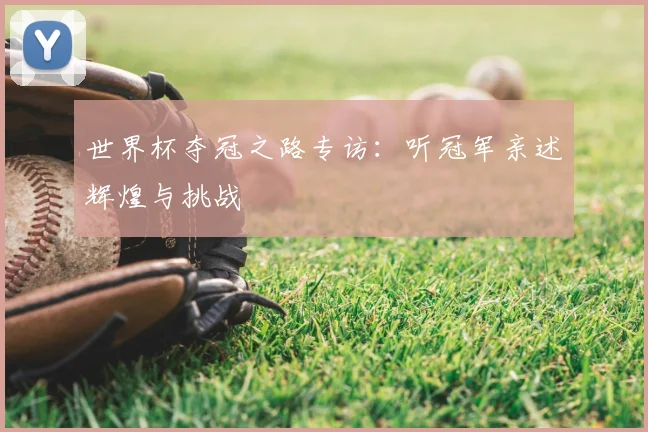 世界杯夺冠之路专访：听冠军亲述辉煌与挑战