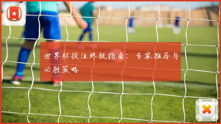 世界杯投注终极指南：专家推荐与必胜策略
