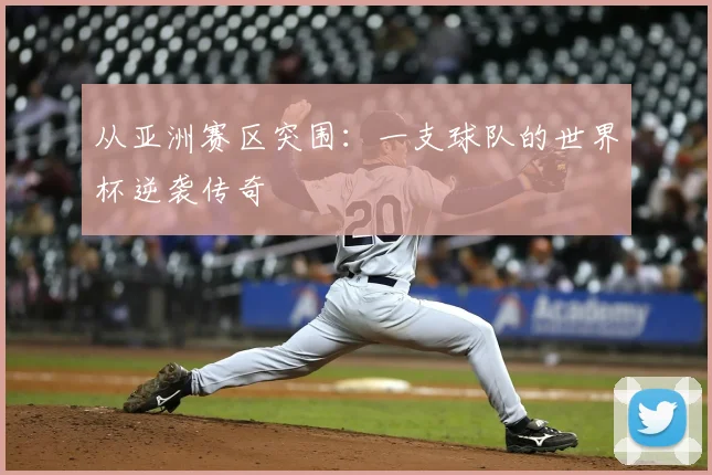 从亚洲赛区突围：一支球队的世界杯逆袭传奇