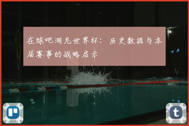 在球吧洞见世界杯:历史数据与本届赛事的战略启示