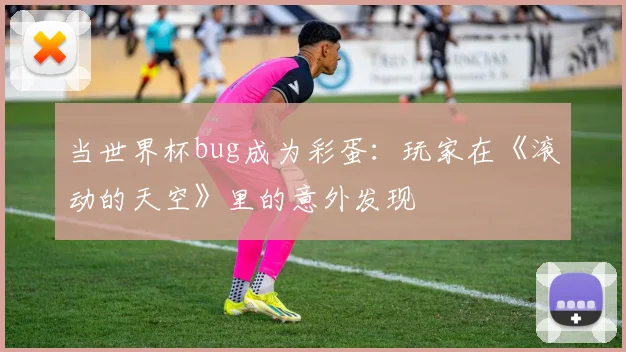 当世界杯bug成为彩蛋:玩家在《滚动的天空》里的意外发现