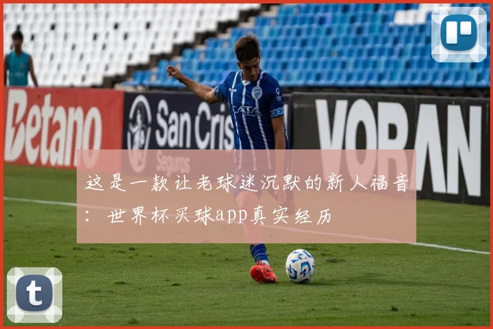 这是一款让老球迷沉默的新人福音：世界杯买球app真实经历